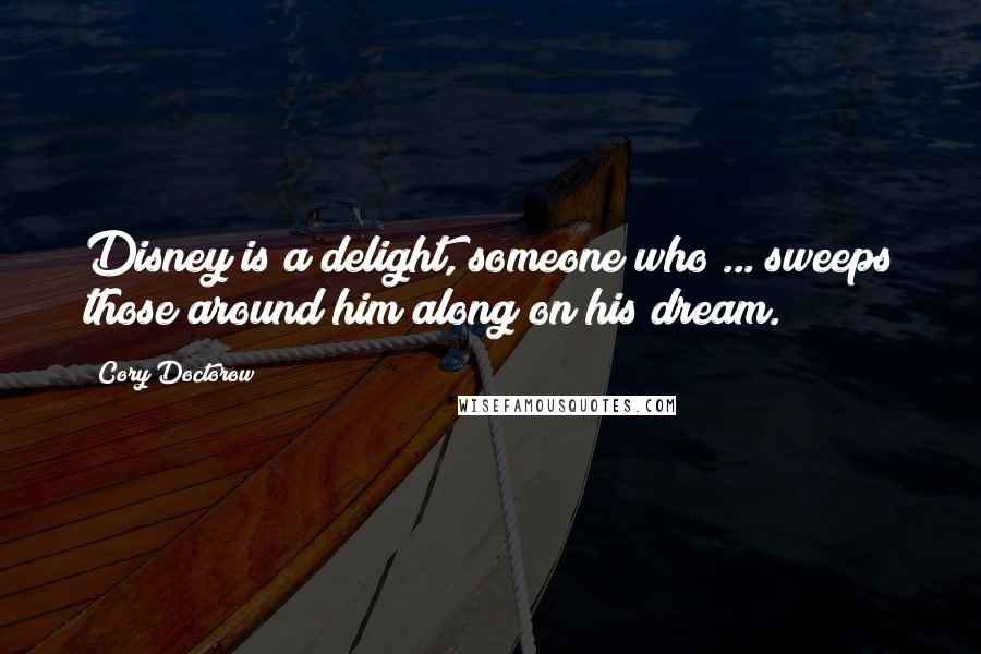 Cory Doctorow Quotes: Disney is a delight, someone who ... sweeps those around him along on his dream.