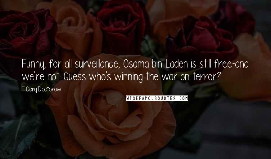 Cory Doctorow Quotes: Funny, for all surveillance, Osama bin Laden is still free-and we're not. Guess who's winning the war on terror?