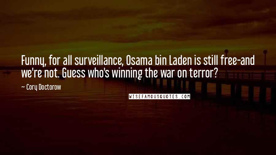 Cory Doctorow Quotes: Funny, for all surveillance, Osama bin Laden is still free-and we're not. Guess who's winning the war on terror?