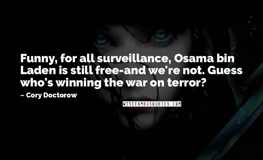 Cory Doctorow Quotes: Funny, for all surveillance, Osama bin Laden is still free-and we're not. Guess who's winning the war on terror?