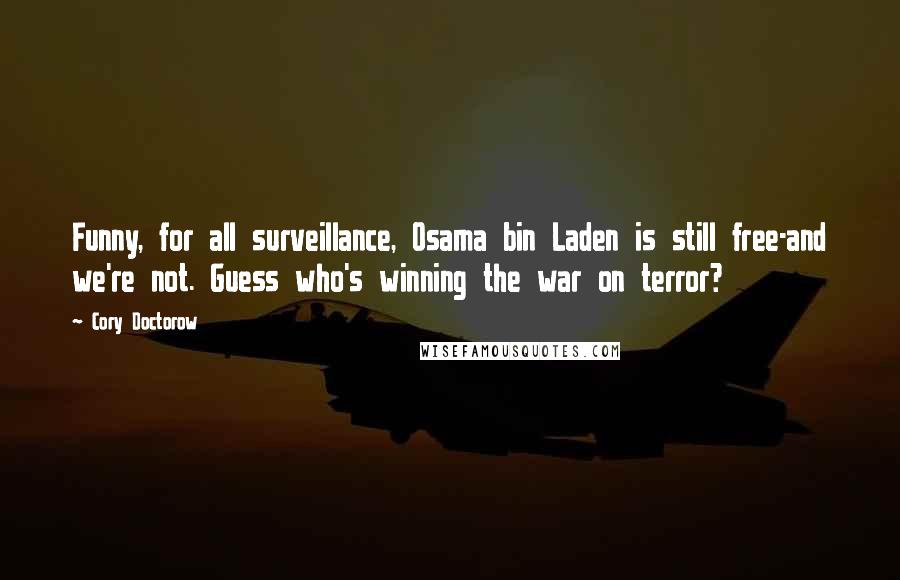 Cory Doctorow Quotes: Funny, for all surveillance, Osama bin Laden is still free-and we're not. Guess who's winning the war on terror?