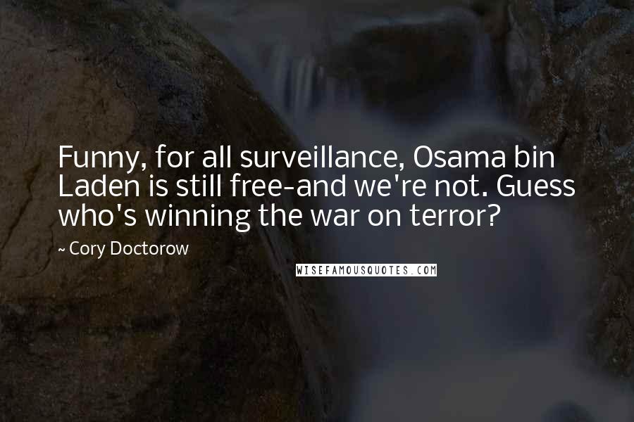 Cory Doctorow Quotes: Funny, for all surveillance, Osama bin Laden is still free-and we're not. Guess who's winning the war on terror?