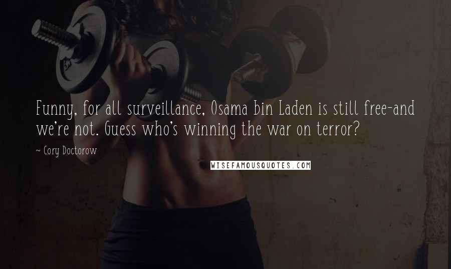 Cory Doctorow Quotes: Funny, for all surveillance, Osama bin Laden is still free-and we're not. Guess who's winning the war on terror?