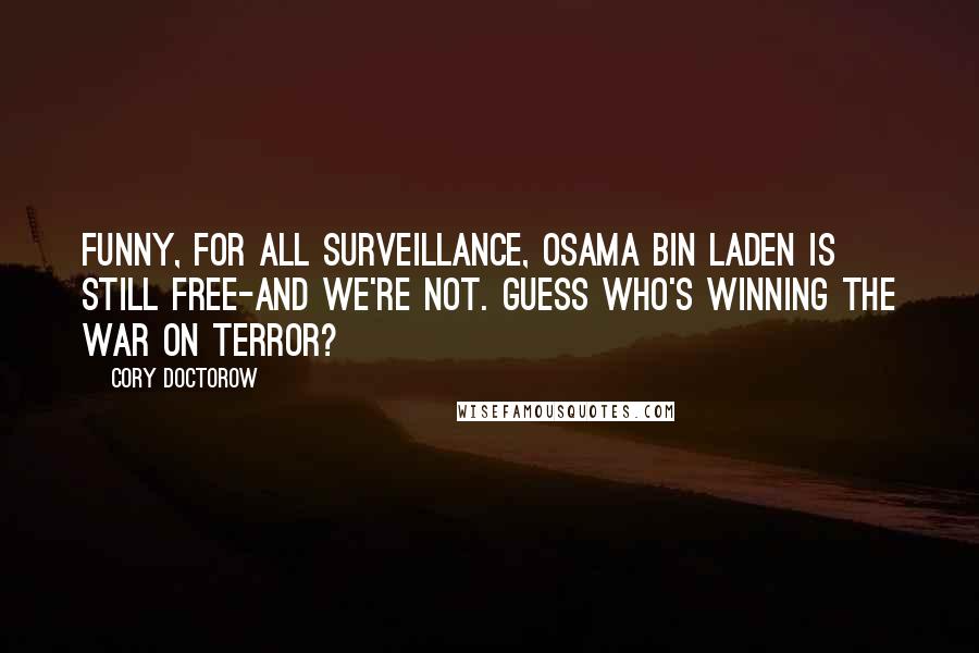 Cory Doctorow Quotes: Funny, for all surveillance, Osama bin Laden is still free-and we're not. Guess who's winning the war on terror?