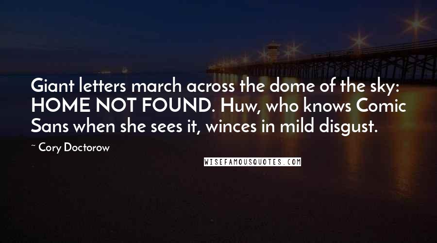 Cory Doctorow Quotes: Giant letters march across the dome of the sky: HOME NOT FOUND. Huw, who knows Comic Sans when she sees it, winces in mild disgust.