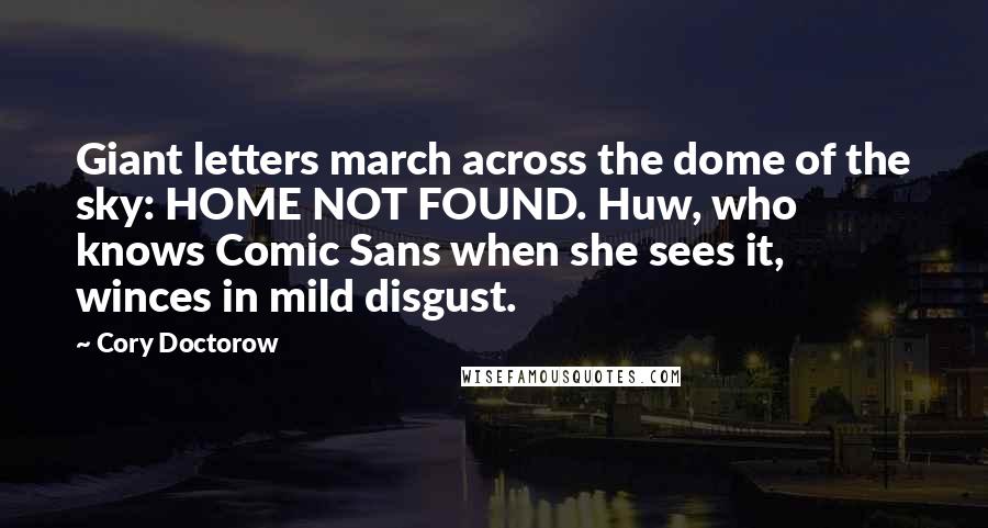 Cory Doctorow Quotes: Giant letters march across the dome of the sky: HOME NOT FOUND. Huw, who knows Comic Sans when she sees it, winces in mild disgust.