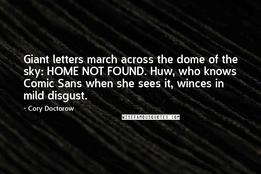 Cory Doctorow Quotes: Giant letters march across the dome of the sky: HOME NOT FOUND. Huw, who knows Comic Sans when she sees it, winces in mild disgust.