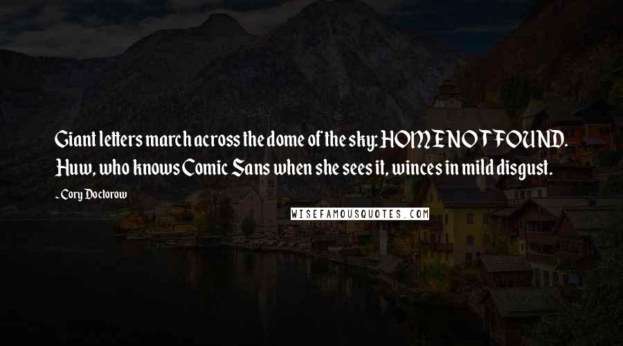 Cory Doctorow Quotes: Giant letters march across the dome of the sky: HOME NOT FOUND. Huw, who knows Comic Sans when she sees it, winces in mild disgust.