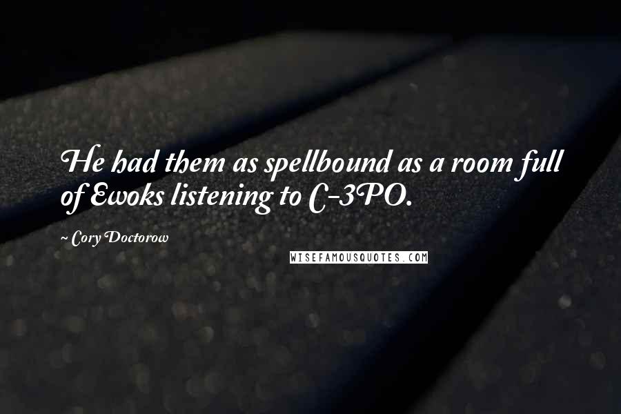 Cory Doctorow Quotes: He had them as spellbound as a room full of Ewoks listening to C-3PO.