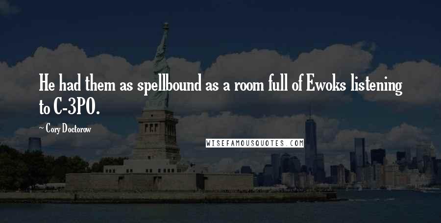 Cory Doctorow Quotes: He had them as spellbound as a room full of Ewoks listening to C-3PO.