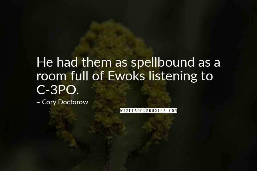 Cory Doctorow Quotes: He had them as spellbound as a room full of Ewoks listening to C-3PO.