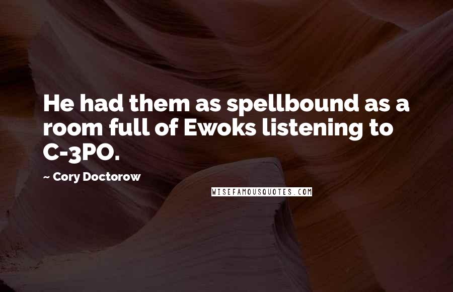 Cory Doctorow Quotes: He had them as spellbound as a room full of Ewoks listening to C-3PO.