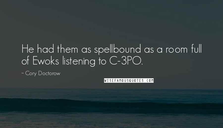 Cory Doctorow Quotes: He had them as spellbound as a room full of Ewoks listening to C-3PO.