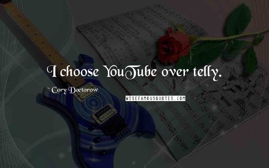 Cory Doctorow Quotes: I choose YouTube over telly.
