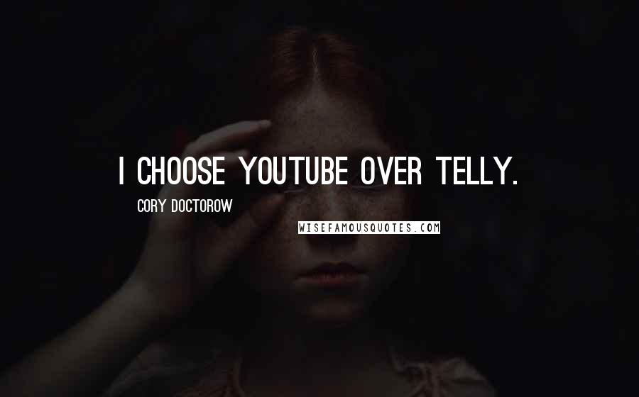 Cory Doctorow Quotes: I choose YouTube over telly.