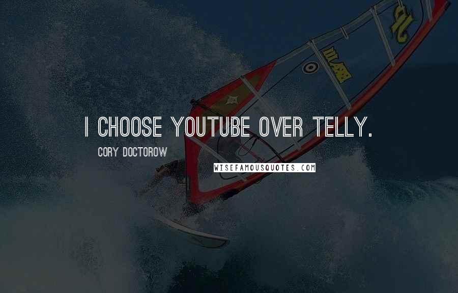 Cory Doctorow Quotes: I choose YouTube over telly.