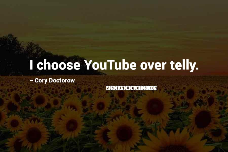Cory Doctorow Quotes: I choose YouTube over telly.