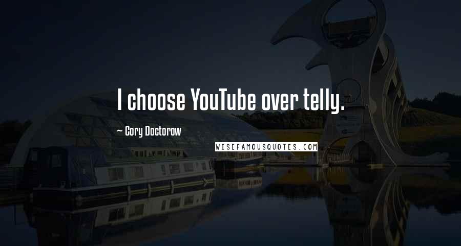 Cory Doctorow Quotes: I choose YouTube over telly.