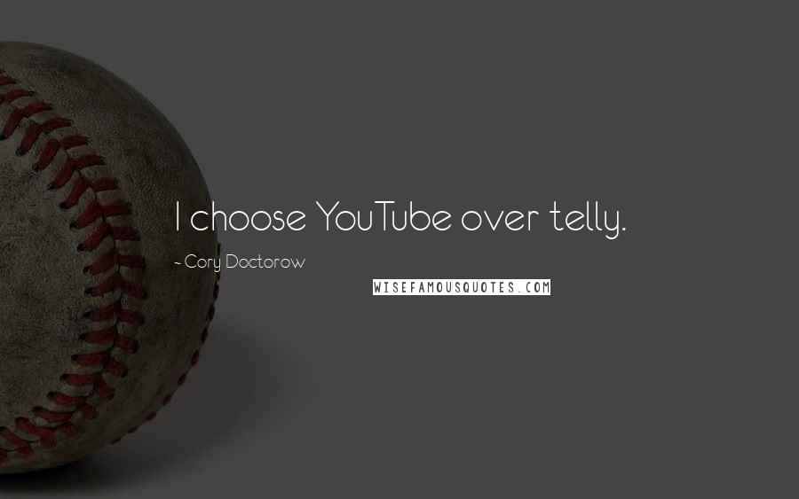 Cory Doctorow Quotes: I choose YouTube over telly.