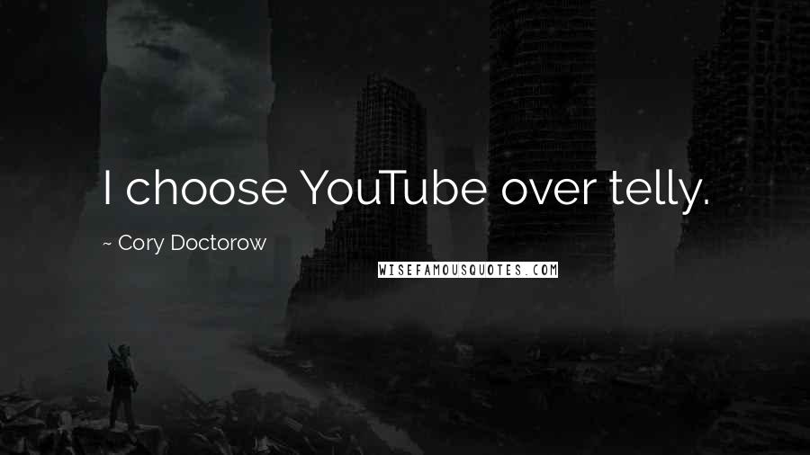 Cory Doctorow Quotes: I choose YouTube over telly.