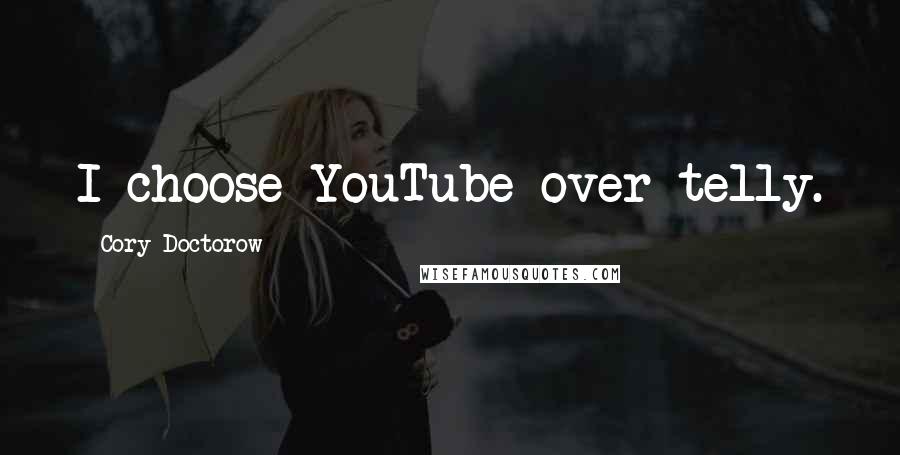 Cory Doctorow Quotes: I choose YouTube over telly.