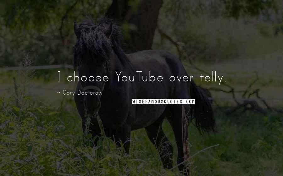 Cory Doctorow Quotes: I choose YouTube over telly.