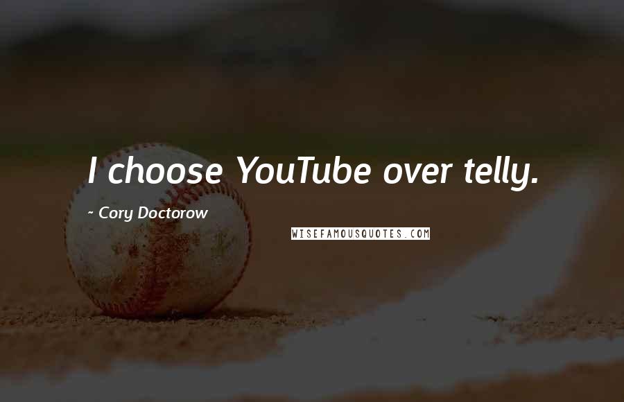 Cory Doctorow Quotes: I choose YouTube over telly.