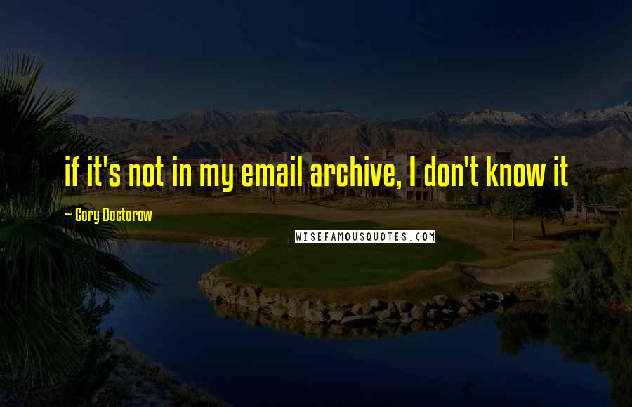 Cory Doctorow Quotes: if it's not in my email archive, I don't know it