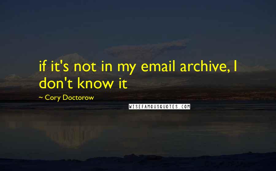 Cory Doctorow Quotes: if it's not in my email archive, I don't know it