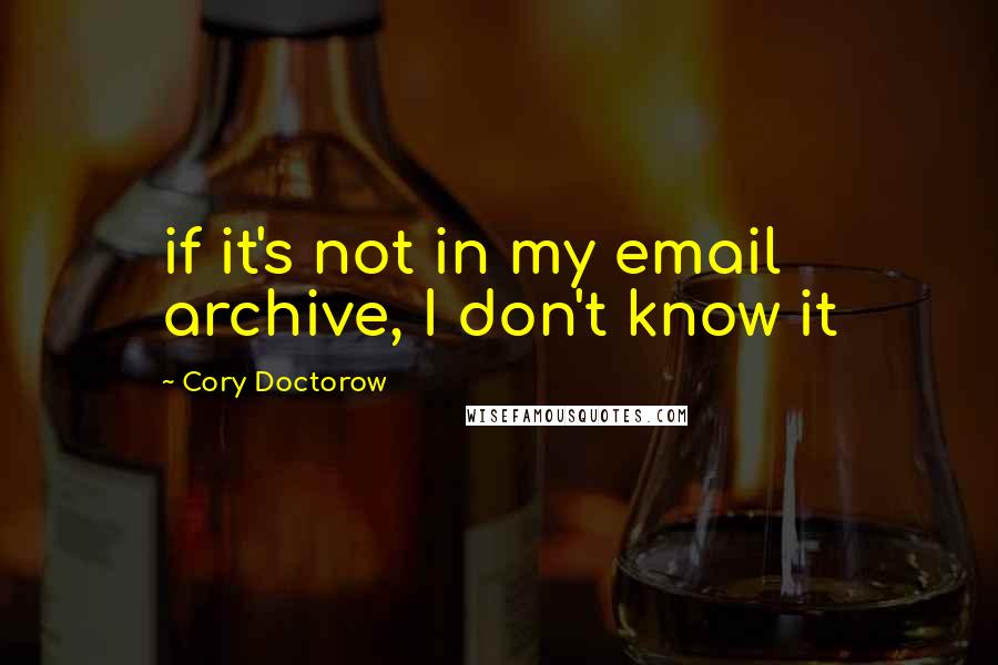 Cory Doctorow Quotes: if it's not in my email archive, I don't know it