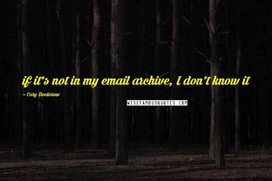 Cory Doctorow Quotes: if it's not in my email archive, I don't know it