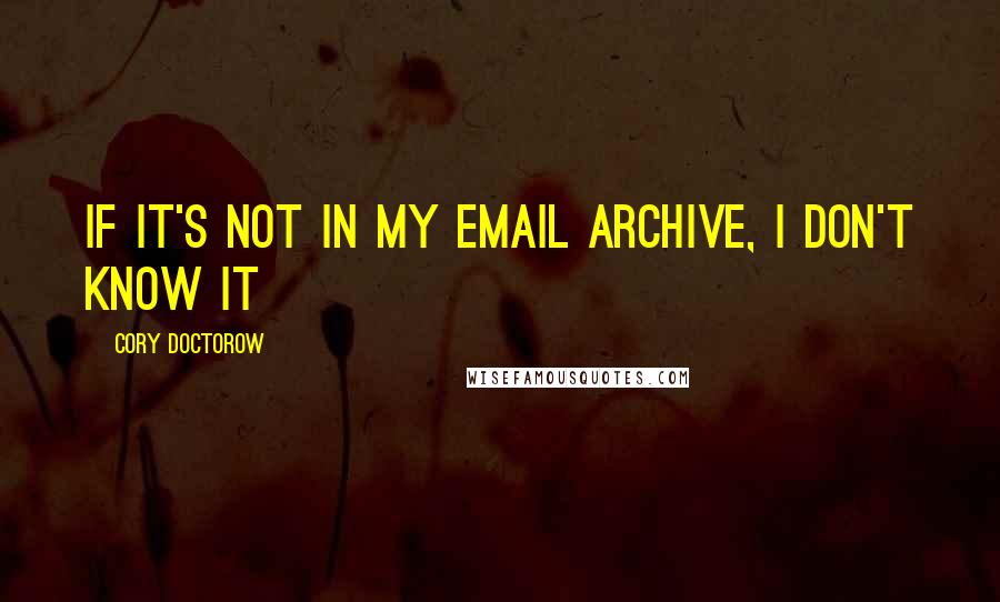 Cory Doctorow Quotes: if it's not in my email archive, I don't know it