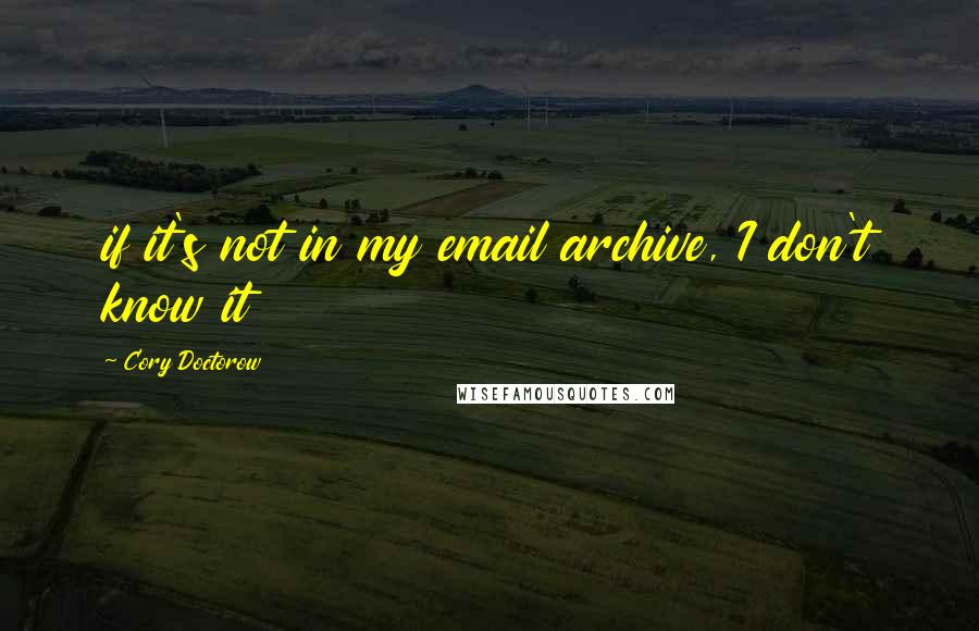 Cory Doctorow Quotes: if it's not in my email archive, I don't know it