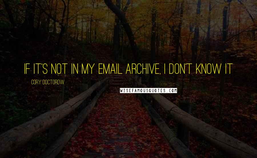 Cory Doctorow Quotes: if it's not in my email archive, I don't know it