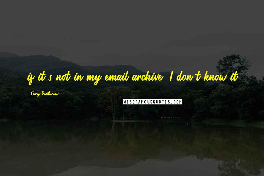 Cory Doctorow Quotes: if it's not in my email archive, I don't know it