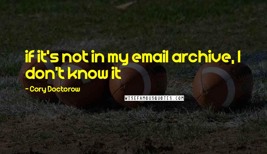 Cory Doctorow Quotes: if it's not in my email archive, I don't know it