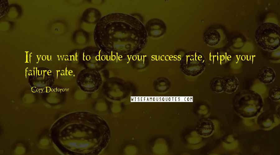 Cory Doctorow Quotes: If you want to double your success rate, triple your failure rate.