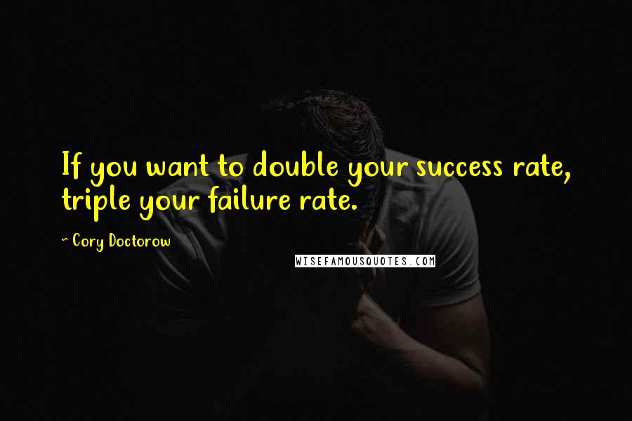 Cory Doctorow Quotes: If you want to double your success rate, triple your failure rate.