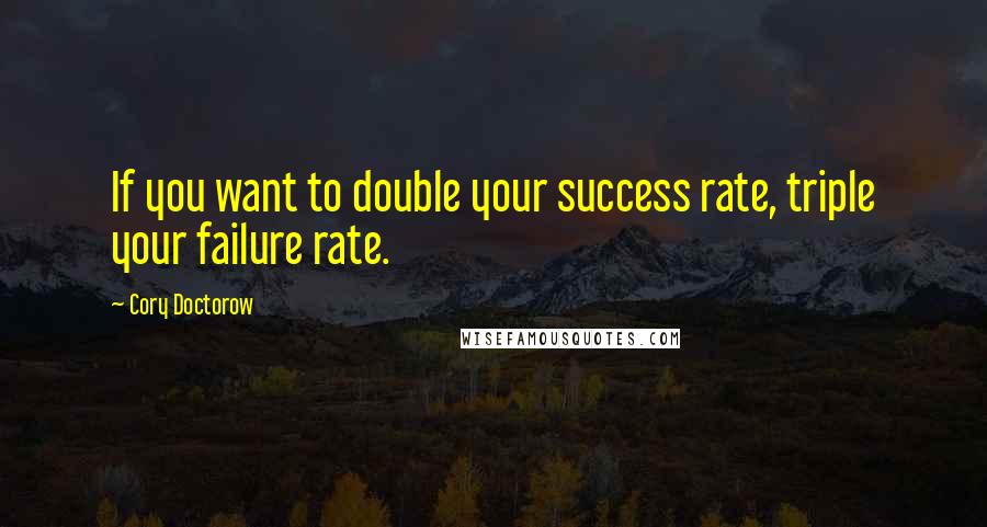 Cory Doctorow Quotes: If you want to double your success rate, triple your failure rate.