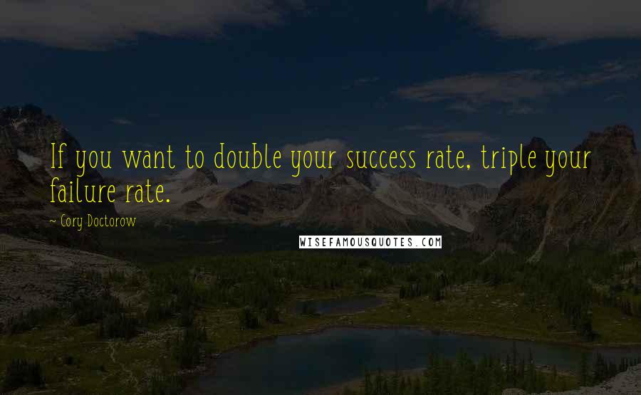 Cory Doctorow Quotes: If you want to double your success rate, triple your failure rate.