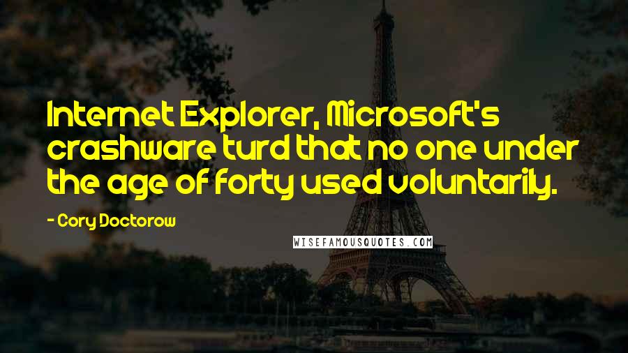 Cory Doctorow Quotes: Internet Explorer, Microsoft's crashware turd that no one under the age of forty used voluntarily.