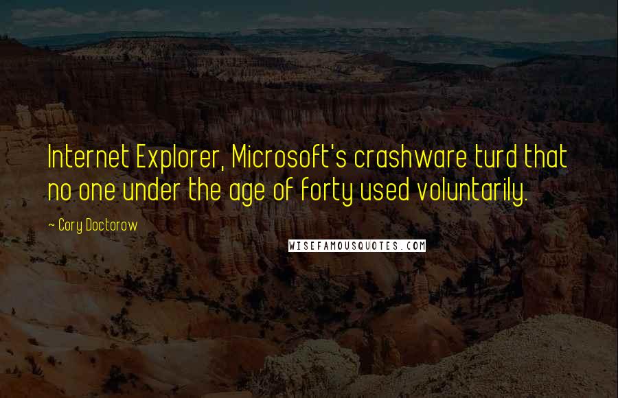 Cory Doctorow Quotes: Internet Explorer, Microsoft's crashware turd that no one under the age of forty used voluntarily.