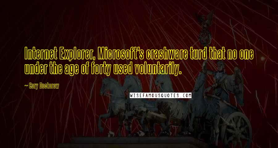 Cory Doctorow Quotes: Internet Explorer, Microsoft's crashware turd that no one under the age of forty used voluntarily.
