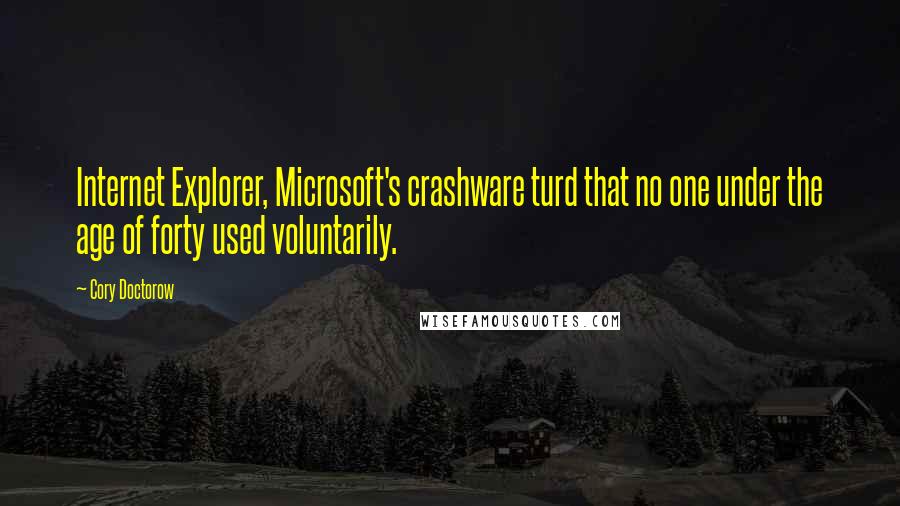 Cory Doctorow Quotes: Internet Explorer, Microsoft's crashware turd that no one under the age of forty used voluntarily.