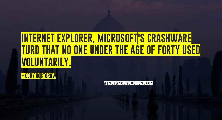 Cory Doctorow Quotes: Internet Explorer, Microsoft's crashware turd that no one under the age of forty used voluntarily.