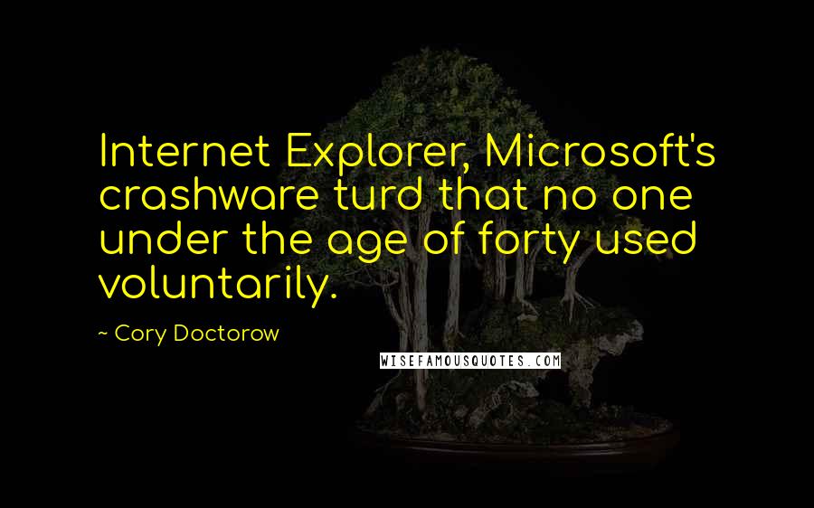 Cory Doctorow Quotes: Internet Explorer, Microsoft's crashware turd that no one under the age of forty used voluntarily.