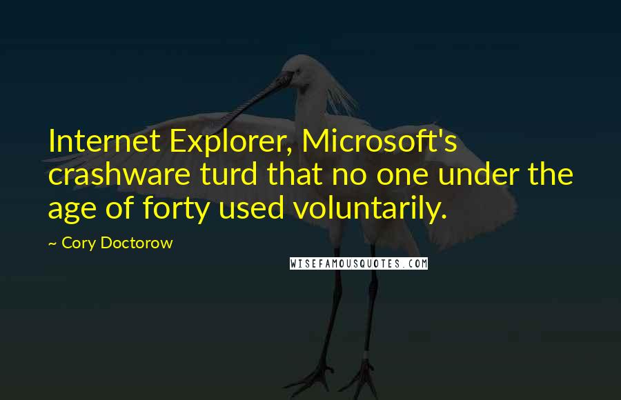 Cory Doctorow Quotes: Internet Explorer, Microsoft's crashware turd that no one under the age of forty used voluntarily.