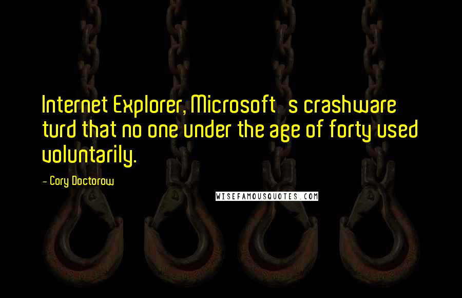 Cory Doctorow Quotes: Internet Explorer, Microsoft's crashware turd that no one under the age of forty used voluntarily.