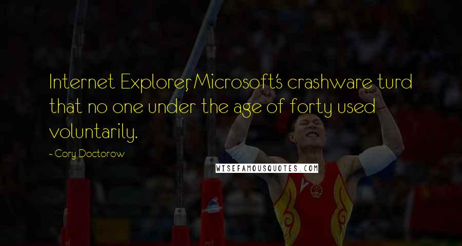 Cory Doctorow Quotes: Internet Explorer, Microsoft's crashware turd that no one under the age of forty used voluntarily.