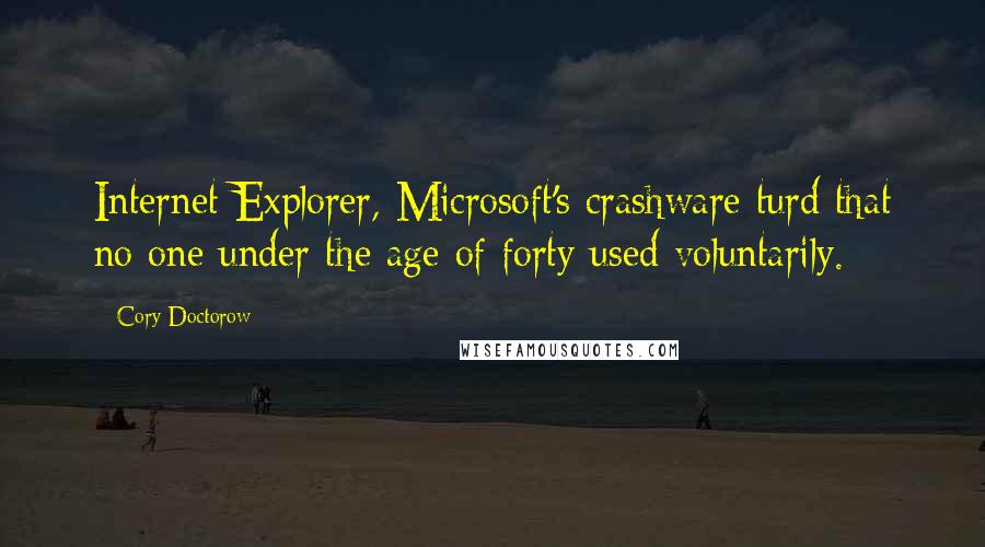 Cory Doctorow Quotes: Internet Explorer, Microsoft's crashware turd that no one under the age of forty used voluntarily.